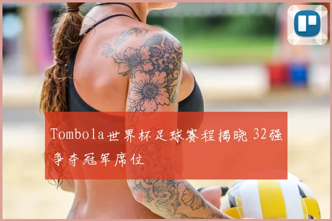 Tombola世界杯足球赛程揭晓 32强争夺冠军席位