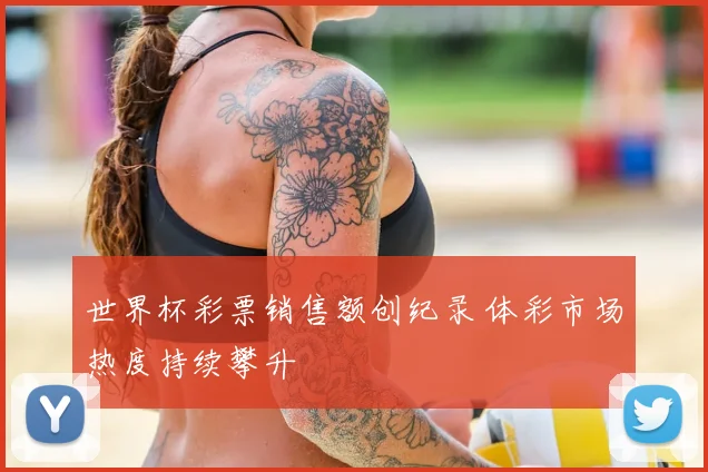世界杯彩票销售额创纪录 体彩市场热度持续攀升