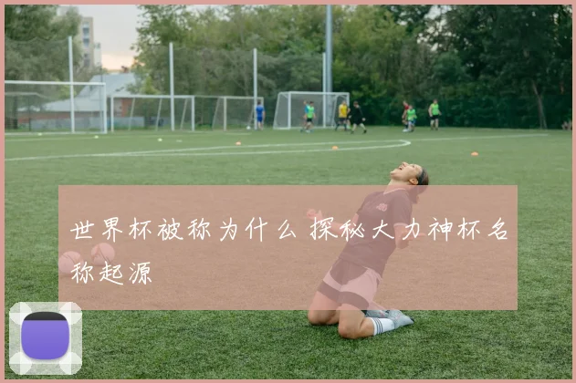 世界杯被称为什么 探秘大力神杯名称起源