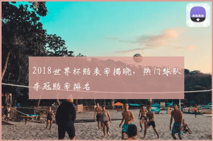 2018世界杯赔表率揭晓,热门球队夺冠赔率排名