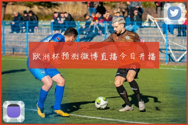 欧洲杯预测微博直播今日开播