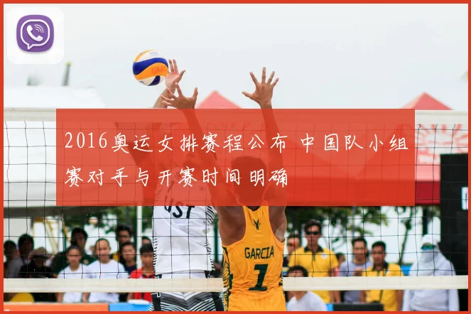 2016奥运女排赛程公布 中国队小组赛对手与开赛时间明确