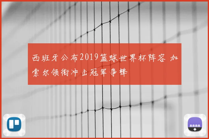 西班牙公布2019篮球世界杯阵容 加索尔领衔冲击冠军争锋