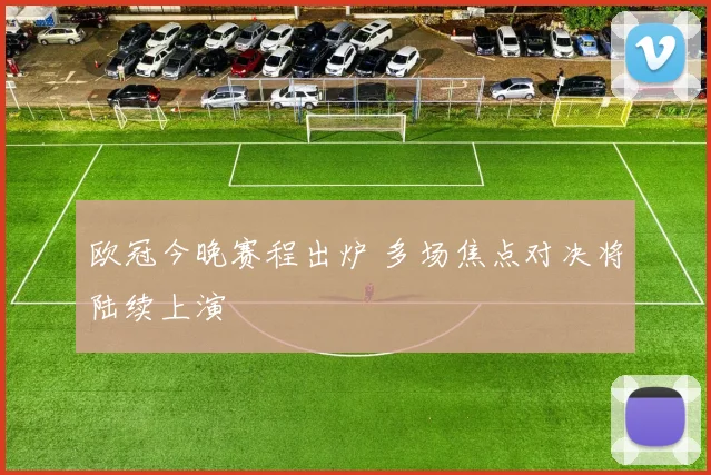 欧冠今晚赛程出炉 多场焦点对决将陆续上演