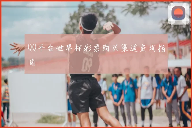 QQ平台世界杯彩票购买渠道查询指南