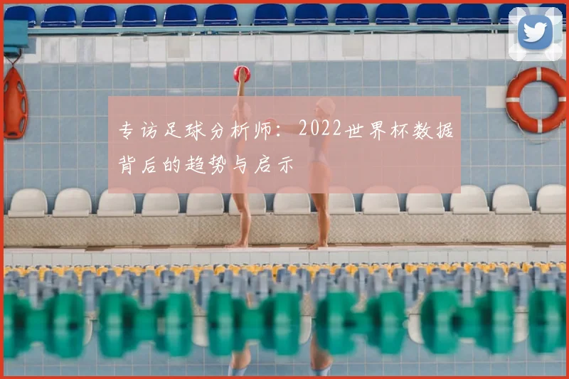 专访足球分析师：2022世界杯数据背后的趋势与启示
