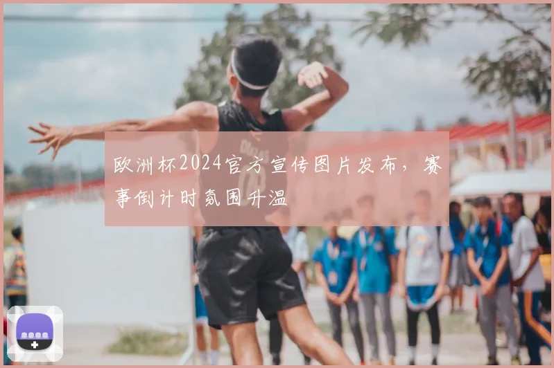 欧洲杯2024官方宣传图片发布，赛事倒计时氛围升温