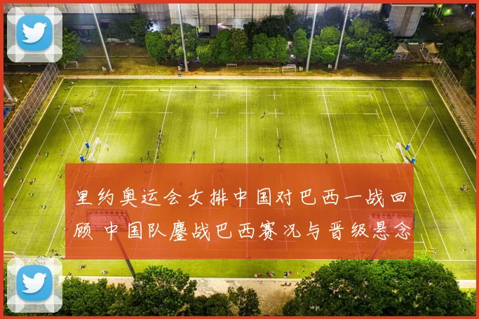 里约奥运会女排中国对巴西一战回顾 中国队鏖战巴西赛况与晋级悬念