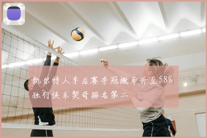 凯尔特人季后赛夺冠概率升至58% 独行侠东契奇排名第二