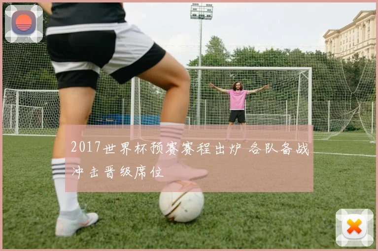 2017世界杯预赛赛程出炉 各队备战冲击晋级席位