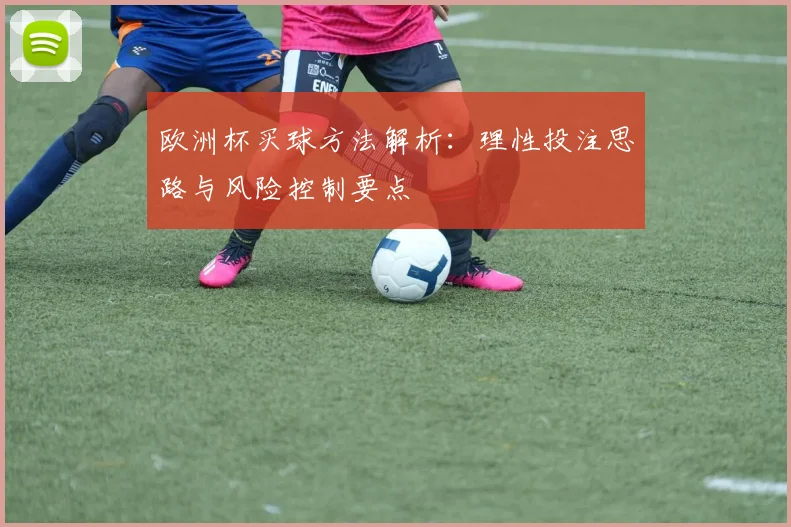 欧洲杯买球方法解析:理性投注思路与风险控制要点