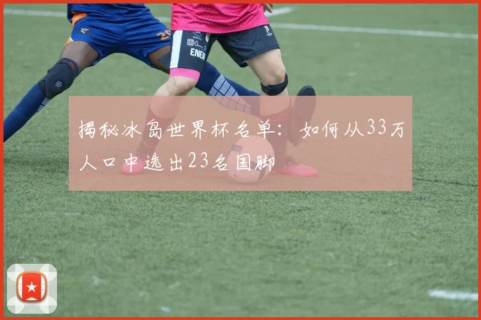 揭秘冰岛世界杯名单：如何从33万人口中选出23名国脚