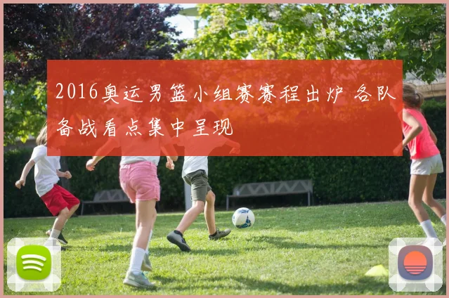 2016奥运男篮小组赛赛程出炉 各队备战看点集中呈现